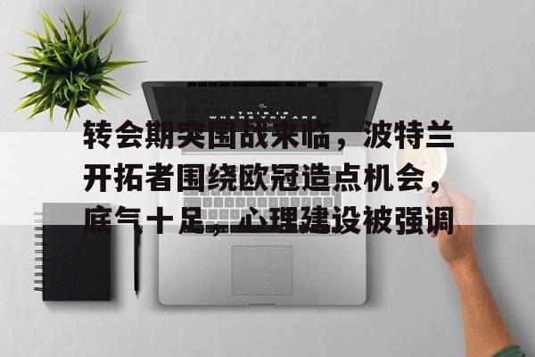 包含转会期突围战来临，波特兰开拓者围绕欧冠造点机会，底气十足，心理建设被强调的词条